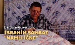 İzmir’in Renkleri |  Bergama'da Yorgancı İbrahim Şahbaz. ‘Namlı İğne’